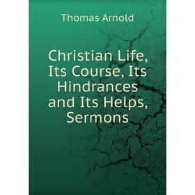 

Книга Christian Life, Its Course, Its Hindrances and Its Helps, Sermons