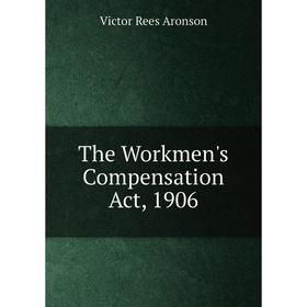 

Книга The Workmen's Compensation Act, 1906