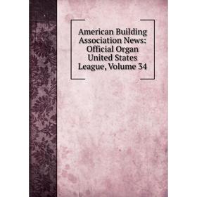 

Книга American Building Association News: Official Organ United States League, Volume 34