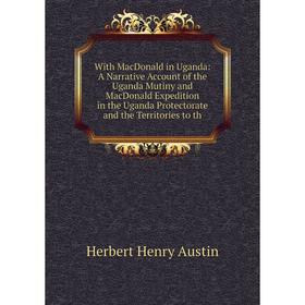 

Книга With MacDonald in Uganda: A Narrative Account of the Uganda Mutiny and MacDonald Expedition in the Uganda Protectorate and the Territories to th