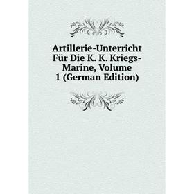 

Книга Artillerie-Unterricht Für Die K. K. Kriegs-Marine, Volume 1 (German Edition)