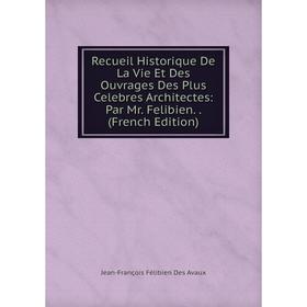 

Книга Recueil Historique De La Vie Et Des Ouvrages Des Plus Celebres Architectes: Par Mr. Felibien.. (French Edition)