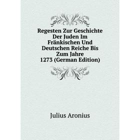 

Книга Regesten Zur Geschichte Der Juden Im Fränkischen Und Deutschen Reiche Bis Zum Jahre 1273 (German Edition)