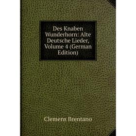 

Книга Des Knaben Wunderhorn: Alte Deutsche Lieder, Volume 4 (German Edition)