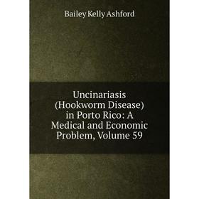 

Книга Uncinariasis (Hookworm Disease) in Porto Rico: A Medical and Economic Problem, Volume 59