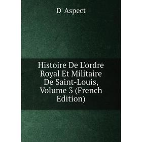 

Книга Histoire De L'ordre Royal Et Militaire De Saint-Louis, Volume 3 (French Edition)