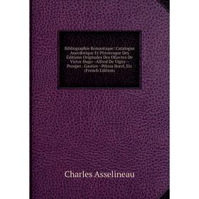 

Книга Bibliographie Romantique: Catalogue Anecdotique Et Pittoresque Des Éditions Originales Des OEuvres De Victor Hugo - Alfred De Vigny - Prosper