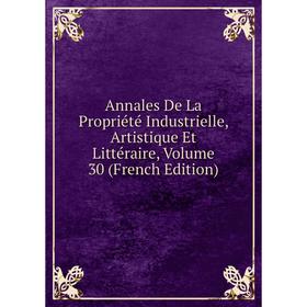 

Книга Annales De La Propriété Industrielle, Artistique Et Littéraire, Volume 30 (French Edition)