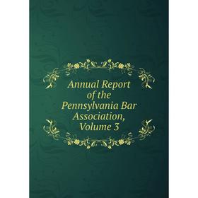 

Книга Annual Report of the Pennsylvania Bar Association, Volume 3
