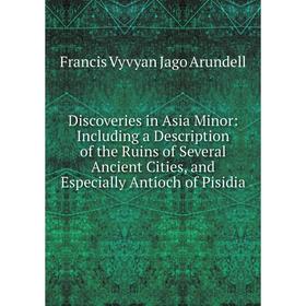 

Книга Discoveries in Asia Minor: Including a Description of the Ruins of Several Ancient Cities, and Especially Antioch of Pisidia