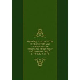

Книга Wyoming: a record of the one hundredth year commemorative observance of the battle and massacre, July 3, 1778-July 3, 1878
