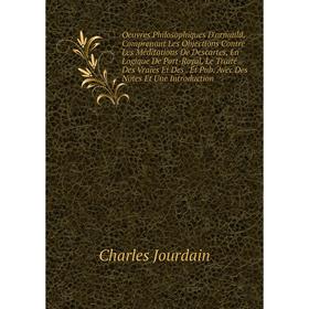 

Книга Oeuvres Philosophiques D'arnauld, Comprenant Les Objections Contre Les Méditations De Descartes, La Logique De Port-Royal, Le Traité Des Vraies