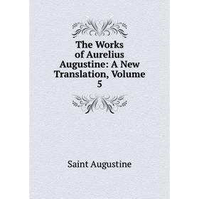 

Книга The Works of Aurelius Augustine: A New Translation, Volume 5