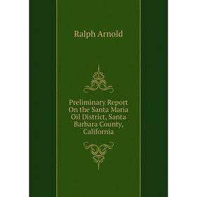 

Книга Preliminary Report On the Santa Maria Oil District, Santa Barbara County, California