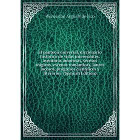 

Книга El panteon universal, diccionario histórico de vidas interesantes, aventuras amorosas, secesos trágicos, escenas románticas
