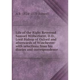 

Книга Life of the Right Reverend Samuel Wilberforce, DD, Lord Bishop of Oxford and afterwards of Winchester with selections from his diaries and corre