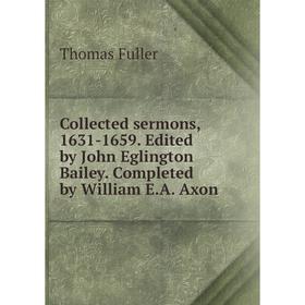 

Книга Collected sermons, 1631-1659. Edited by John Eglington Bailey. Completed by William E.A. Axon