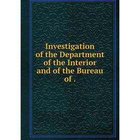 

Книга Investigation of the Department of the Interior and of the Bureau of.