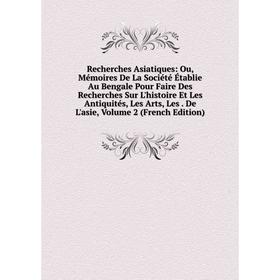 

Книга Recherches Asiatiques: Ou, Mémoires De La Société Établie Au Bengale Pour Faire Des Recherches Sur L'histoire Et Les Antiquités, Les Arts, Les