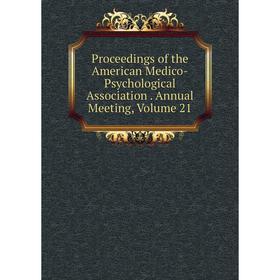 

Книга Proceedings of the American Medico-Psychological Association. Annual Meeting, Volume 21