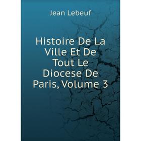 

Книга Histoire De La Ville Et De Tout Le Diocese De Paris, Volume 3