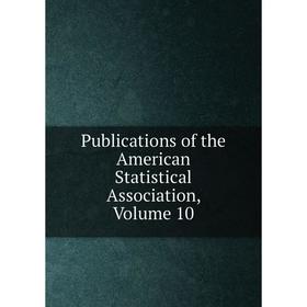 

Книга Publications of the American Statistical Association, Volume 10