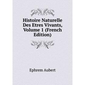 

Книга Histoire Naturelle Des Etres Vivants, Volume 1 (French Edition)
