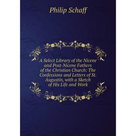 

Книга A Select Library of the Nicene and Post-Nicene Fathers of the Christian Church: The Confessions and Letters of St.