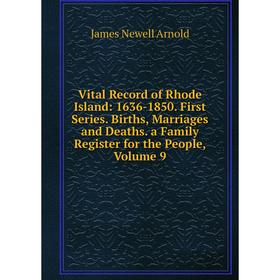 

Книга Vital Record of Rhode Island: 1636-1850. First Series. Births, Marriages and Deaths. a Family Register for the People, Volume 9