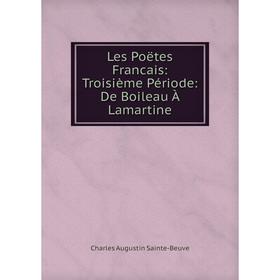 

Книга Les Poëtes Francais: Troisième Période: De Boileau À Lamartine