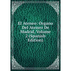 

Книга El Ateneo: Órgano Del Ateneo De Madrid, Volume 2 (Spanish Edition)