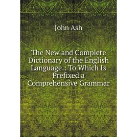 

Книга The New and Complete Dictionary of the English Language.: To Which Is Prefixed a Comprehensive Grammar