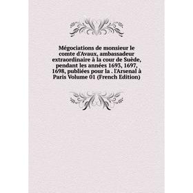 

Книга Mégociations de monsieur le comte d'Avaux, ambassadeur extraordinaire à la cour de Suède, pendant les années 1693, 1697, 1698, publiées pour la