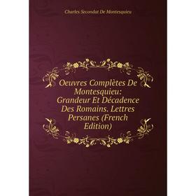 

Книга Oeuvres complètes De Montesquieu: Grandeur Et Décadence Des Romains Lettres Persanes