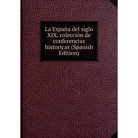 

Книга La España del siglo XIX, colección de conferencias historicas