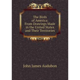 

Книга The Birds of America: From Drawings Made in the United States and Their Territories
