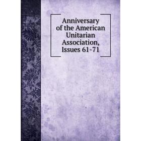 

Книга Anniversary of the American Unitarian Association, Issues 61-71
