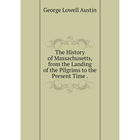 

Книга The History of Massachusetts, from the Landing of the Pilgrims to the Present Time.