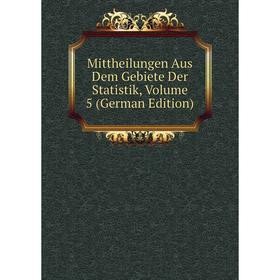 

Книга Mittheilungen Aus Dem Gebiete Der Statistik, Volume 5