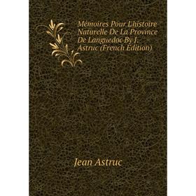 

Книга Mémoires Pour L'histoire Naturelle De La Province De Languedoc By J Astruc