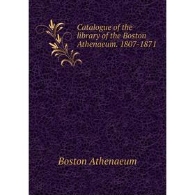 

Книга Catalogue of the library of the Boston Athenaeum. 1807-1871