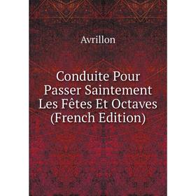 

Книга Conduite Pour Passer Saintement Les Fêtes Et Octaves (French Edition)