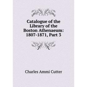 

Книга Catalogue of the Library of the Boston Athenaeum: 1807-1871, Part 3