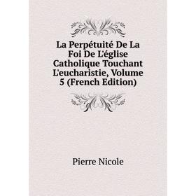 

Книга La Perpétuité De La Foi De L'église Catholique Touchant L'eucharistie, Volume 5