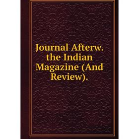 

Книга Journal Afterw. the Indian Magazine (And Review).