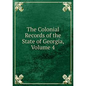 

Книга The Colonial Records of the State of Georgia, Volume 4
