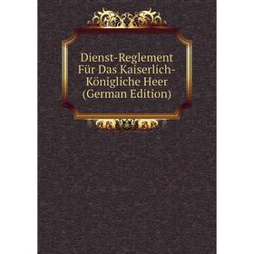 

Книга Dienst-Reglement Für Das Kaiserlich-Königliche Heer (German Edition)