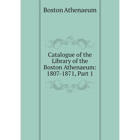 

Книга Catalogue of the Library of the Boston Athenaeum: 1807-1871, Part 1