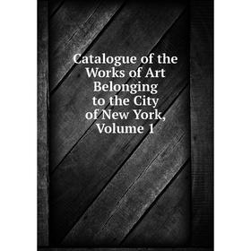 

Книга Catalogue of the Works of Art Belonging to the City of New York, Volume 1