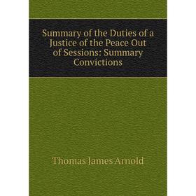 

Книга Summary of the Duties of a Justice of the Peace Out of Sessions: Summary Convictions